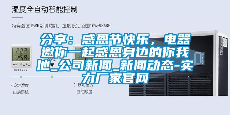 分享：感恩节快乐，电器邀你一起感恩身边的你我他_公司新闻_新闻动态-实力厂家官网