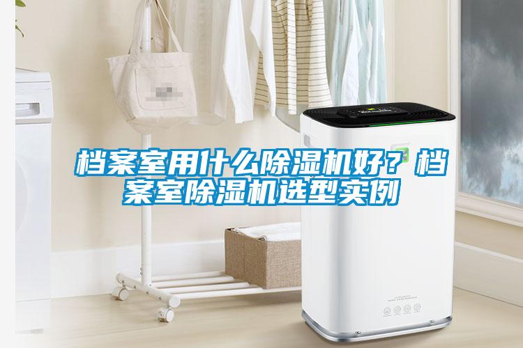 档案室用什么除湿机好？档案室除湿机选型实例