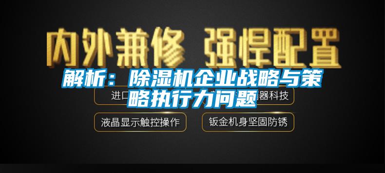 解析：除湿机企业战略与策略执行力问题