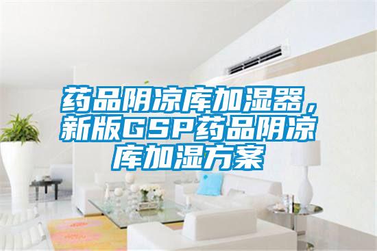 药品阴凉库加湿器，新版GSP药品阴凉库加湿方案