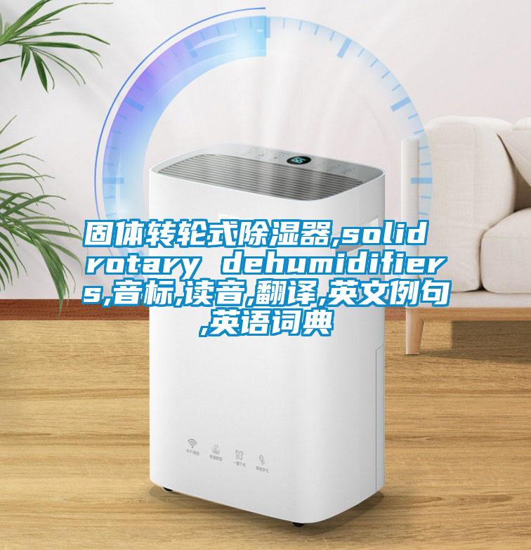 固体转轮式除湿器,solid rotary dehumidifiers,音标,读音,翻译,英文例句,英语词典