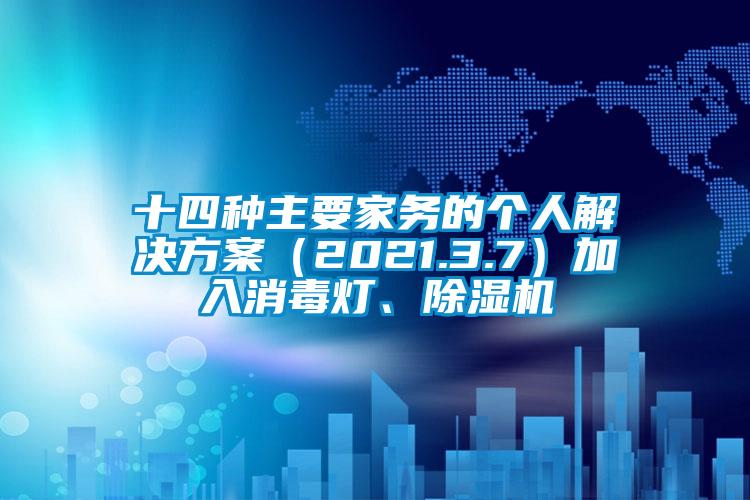 十四种主要家务的个人解决方案（2021.3.7）加入消毒灯、除湿机