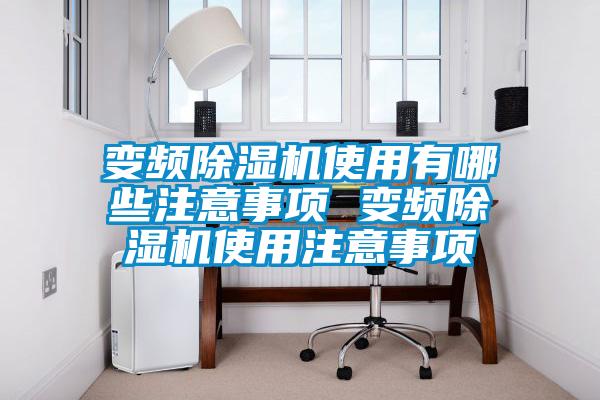 变频除湿机使用有哪些注意事项 变频除湿机使用注意事项