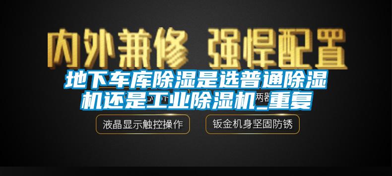 地下车库除湿是选普通除湿机还是工业除湿机_重复