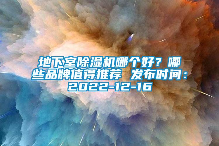 地下室除湿机哪个好？哪些品牌值得推荐 发布时间：2022-12-16