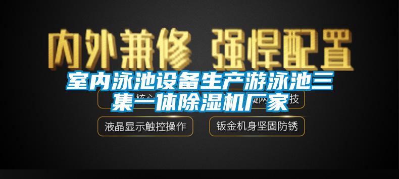 室内泳池设备生产游泳池三集一体除湿机厂家