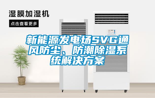 新能源发电场SVG通风防尘、防潮除湿系统解决方案