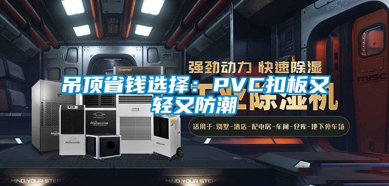 吊顶省钱选择：PVC扣板又轻又防潮