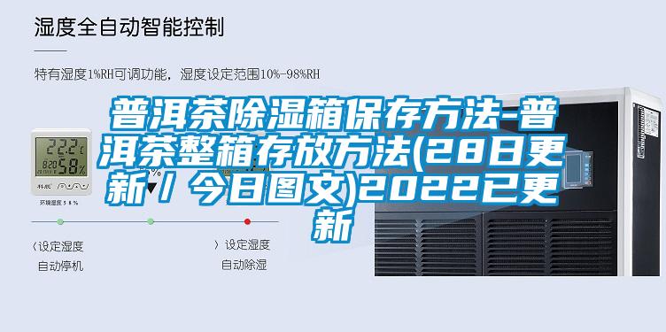 普洱茶除湿箱保存方法-普洱茶整箱存放方法(28日更新／今日图文)2022已更新