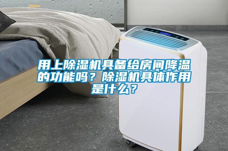 用上除湿机具备给房间降温的功能吗？除湿机具体作用是什么？