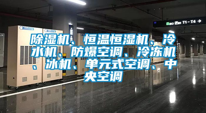 除湿机、恒温恒湿机、冷水机、防爆空调、冷冻机、冰机、单元式空调、中央空调