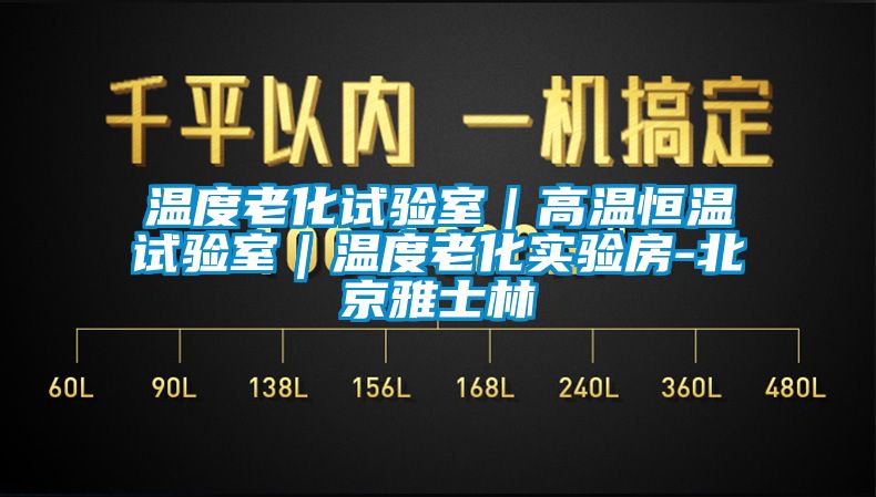 温度老化试验室｜高温恒温试验室｜温度老化实验房-北京雅士林