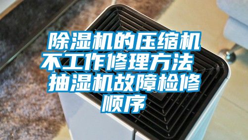 除湿机的压缩机不工作修理方法 抽湿机故障检修顺序