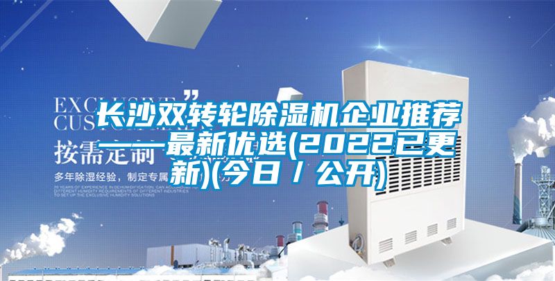 长沙双转轮除湿机企业推荐——最新优选(2022已更新)(今日／公开)