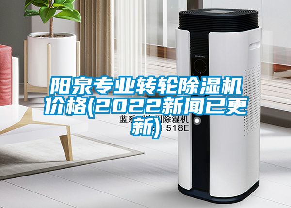 阳泉专业转轮除湿机价格(2022新闻已更新)